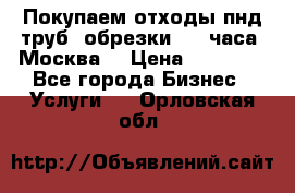 Покупаем отходы пнд труб, обрезки. 24 часа! Москва. › Цена ­ 45 000 - Все города Бизнес » Услуги   . Орловская обл.